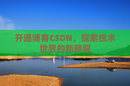 开通博客CSDN，探索技术世界的新旅程